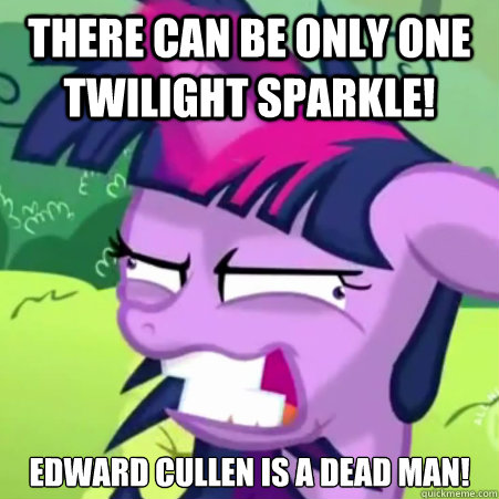 THERE CAN BE ONLY ONE TWILIGHT SPARKLE! Edward Cullen is a dead man! - THERE CAN BE ONLY ONE TWILIGHT SPARKLE! Edward Cullen is a dead man!  The Madpony