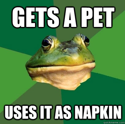 gets a pet uses it as napkin  Foul Bachelor Frog