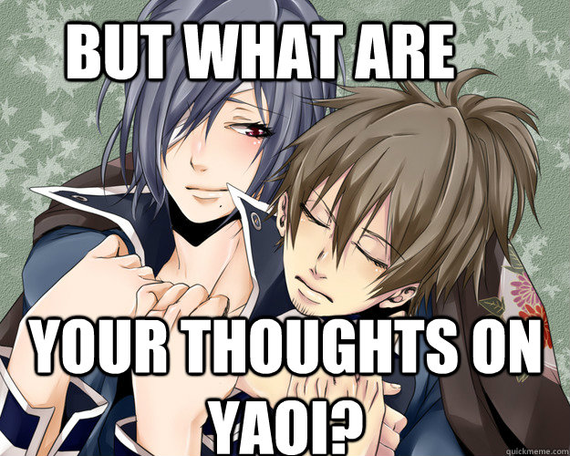but what are your thoughts on yaoi? - but what are your thoughts on yaoi?  Misc
