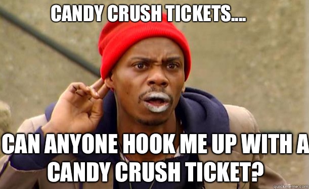 Candy Crush Tickets.... Can anyone hook me up with a Candy Crush Ticket?  Tyrone Biggums