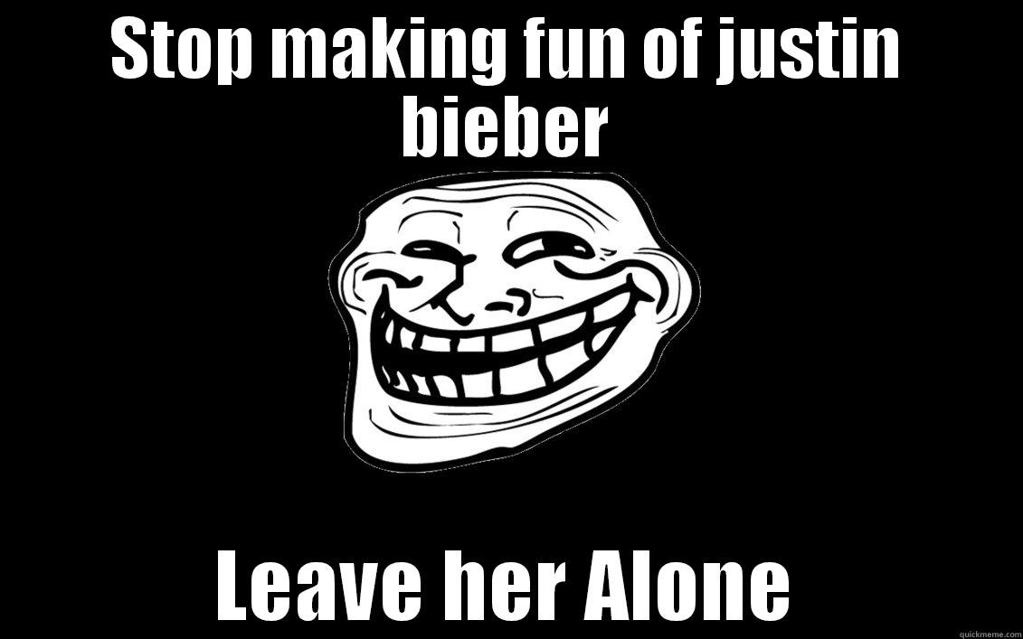 Troll leave justin alone - STOP MAKING FUN OF JUSTIN BIEBER LEAVE HER ALONE Misc