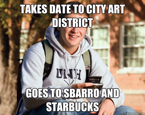 Takes date to city art district goes to sbarro and starbucks   College Freshman