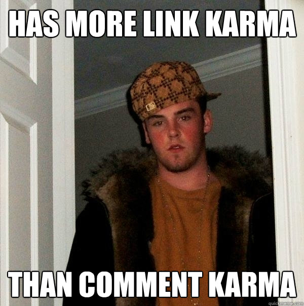 Has more link karma than comment karma  Scumbag Steve