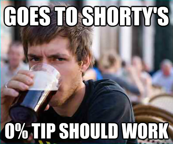 Goes to shorty's 0% tip should work  College Senior