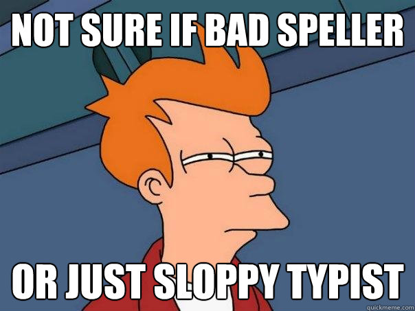 not sure if bad speller or just sloppy typist  Futurama Fry