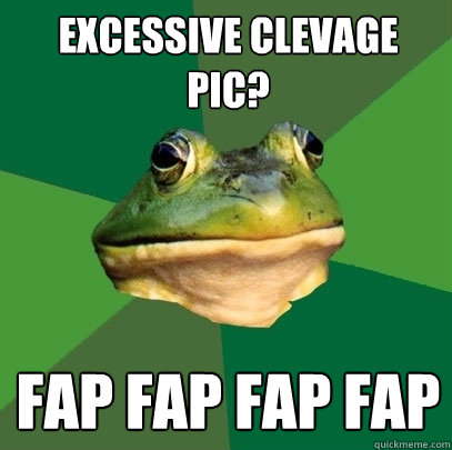 Excessive clevage pic? fap fap fap fap  Foul Bachelor Frog
