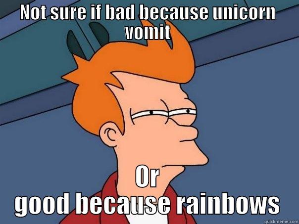 NOT SURE IF BAD BECAUSE UNICORN VOMIT OR GOOD BECAUSE RAINBOWS Futurama Fry