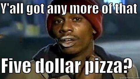 Y'ALL GOT ANY MORE OF THAT   FIVE DOLLAR PIZZA?  Misc