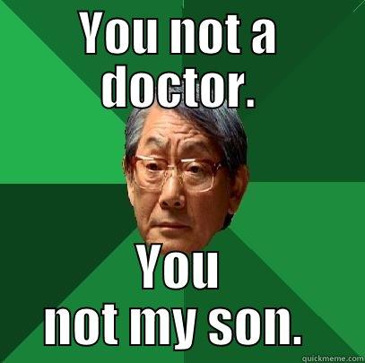 YOU NOT A DOCTOR. YOU NOT MY SON.  High Expectations Asian Father