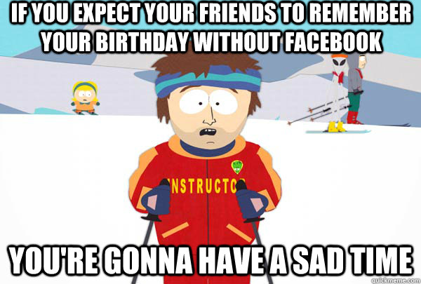 If you expect your friends to remember your birthday without Facebook You're gonna have a sad time  Super Cool Ski Instructor