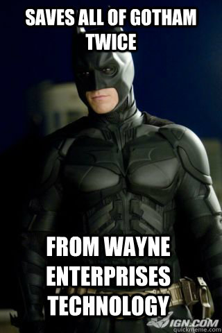 Saves all of Gotham Twice From Wayne Enterprises Technology  - Saves all of Gotham Twice From Wayne Enterprises Technology   Scumbag Dark Knight