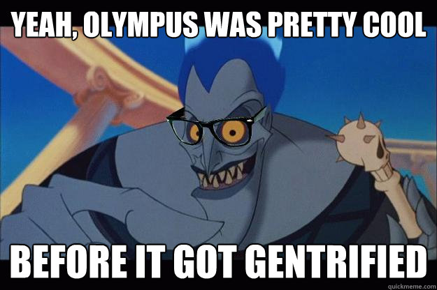 yeah, olympus was pretty cool before it got gentrified  