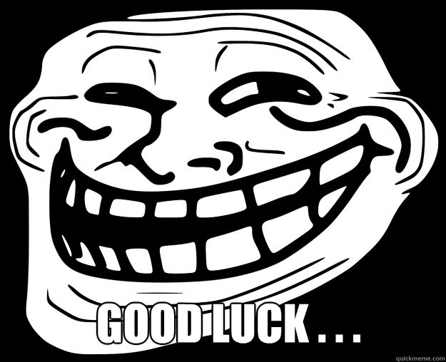  good luck . . .   Trollface