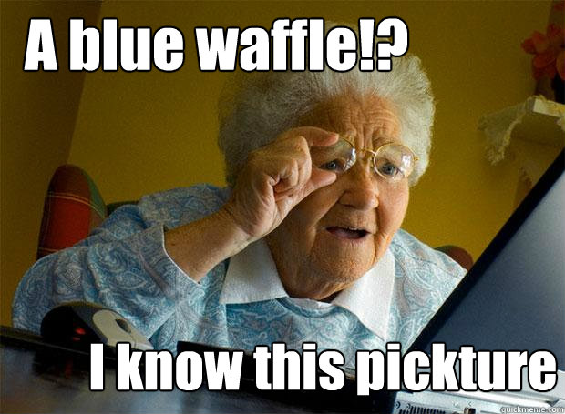 A blue waffle!? I know this pickture  Grandma finds the Internet