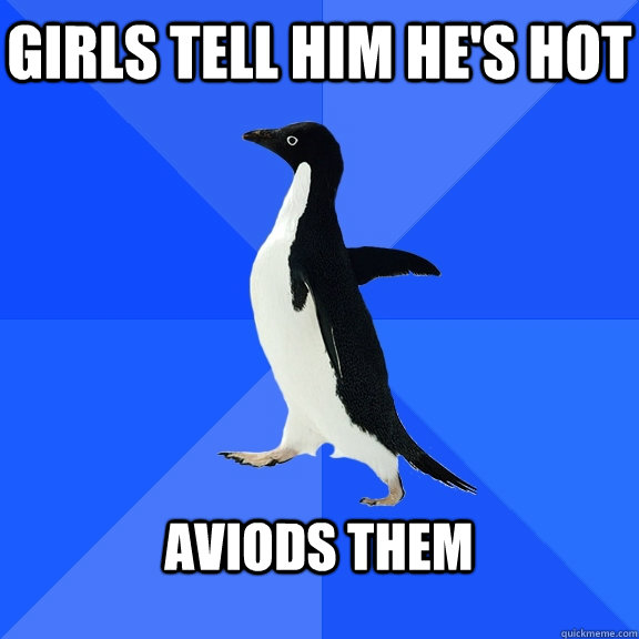 Girls tell him he's hot  aviods them   Socially Awkward Penguin