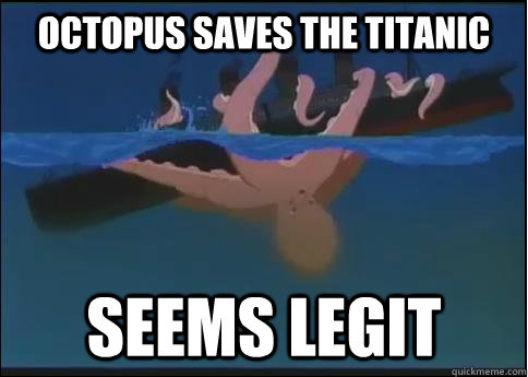 Octopus saves the Titanic Seems legit - Octopus saves the Titanic Seems legit  Octopus Titanic