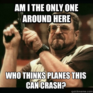 Am i the only one around here Who thinks Planes this can crash?  Am I The Only One Round Here