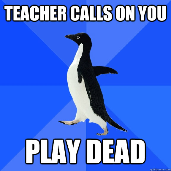 Teacher calls on you Play dead  Socially Awkward Penguin