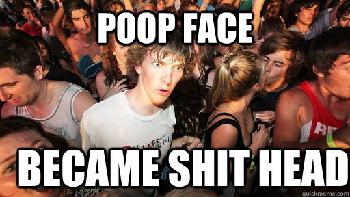 poop face became shit head  Sudden Clarity Clarence