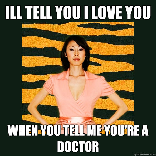 Ill tell you i love you when you tell me you're a doctor  Tiger Mom