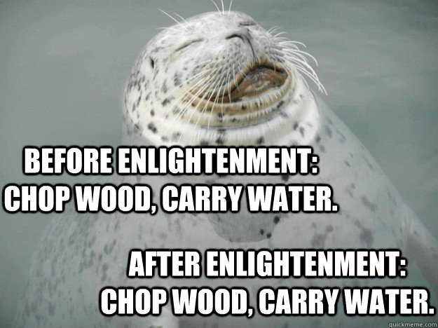 Before enlightenment: chop wood, carry water. After enlightenment: chop wood, carry water. - Before enlightenment: chop wood, carry water. After enlightenment: chop wood, carry water.  Zen Seal