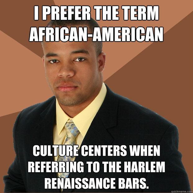I prefer the term African-American culture centers when referring to the Harlem Renaissance bars.  Successful Black Man