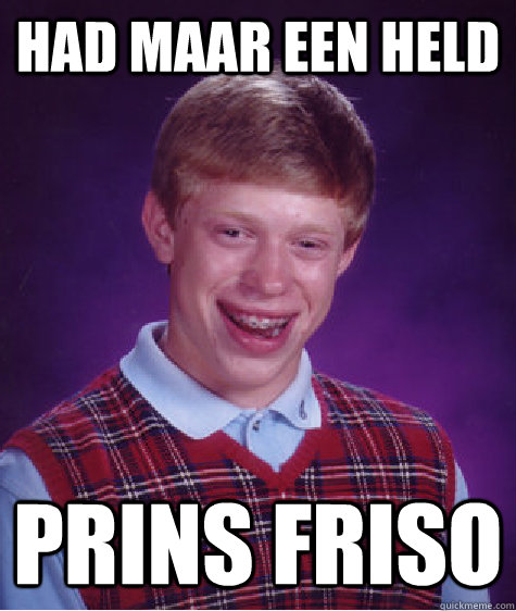 Had maar een held prins friso  Bad Luck Brian