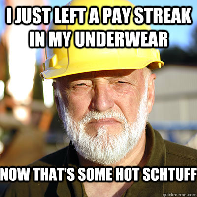 I just left a pay streak in my underwear Now that's some hot schtuff  Jack Hoffman