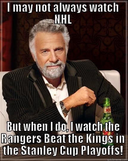 I MAY NOT ALWAYS WATCH NHL BUT WHEN I DO, I WATCH THE RANGERS BEAT THE KINGS IN THE STANLEY CUP PLAYOFFS! The Most Interesting Man In The World