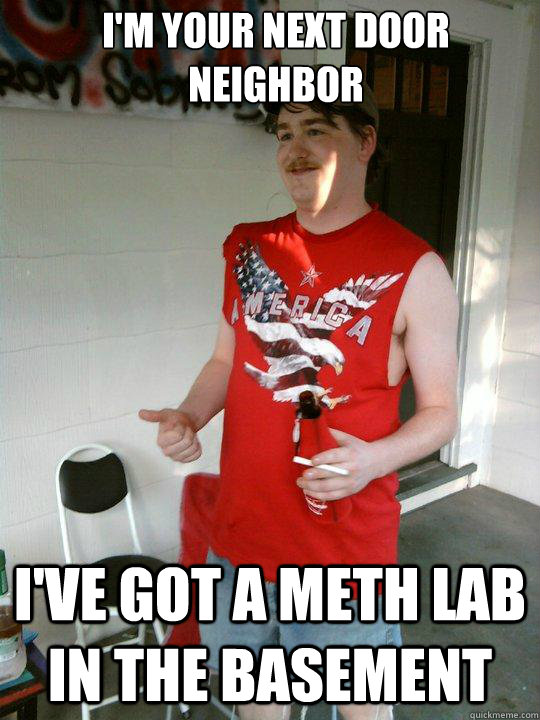 I'm your next door neighbor i've got a meth lab in the basement  Redneck Randal