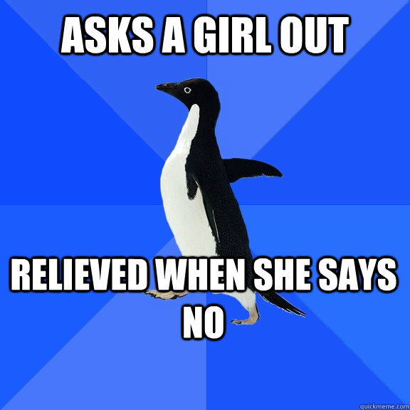 Asks a girl out Relieved when she says no    Socially Awkward Penguin