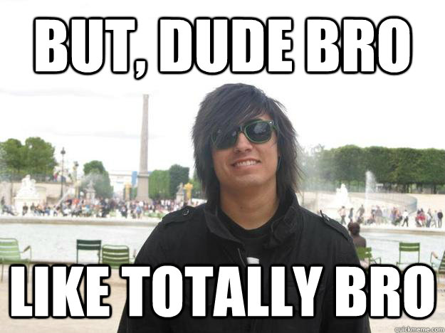 but, dude bro like totally bro  Bro Cody