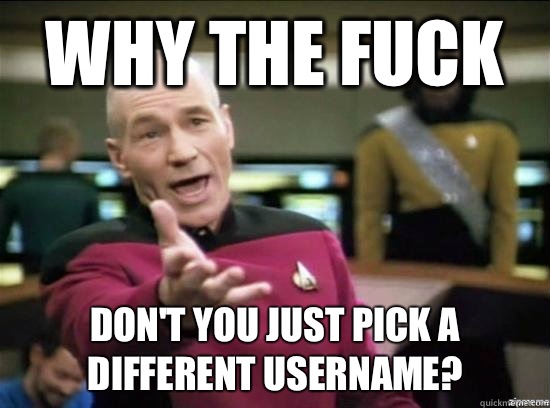 Why the fuck Don't you just pick a different username?  Annoyed Picard HD