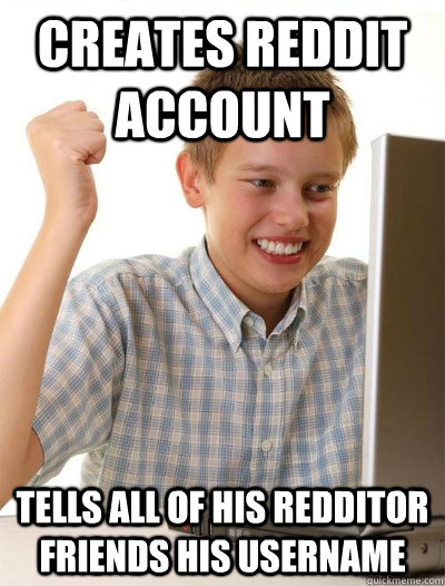 Creates Reddit account Tells all of his redditor friends his username - Creates Reddit account Tells all of his redditor friends his username  Misc