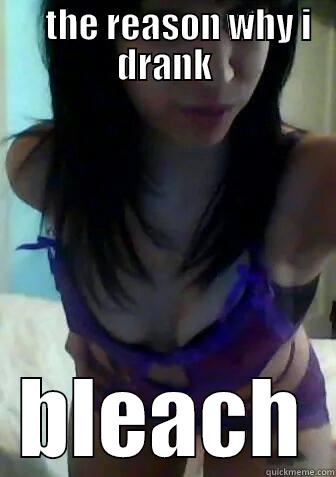     THE REASON WHY I DRANK BLEACH Misc