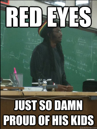Red eyes Just so damn proud of his kids  Rasta Science Teacher