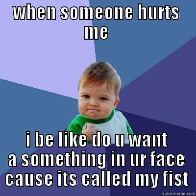 thats totally meh - WHEN SOMEONE HURTS ME I BE LIKE DO U WANT A SOMETHING IN UR FACE CAUSE ITS CALLED MY FIST Success Kid