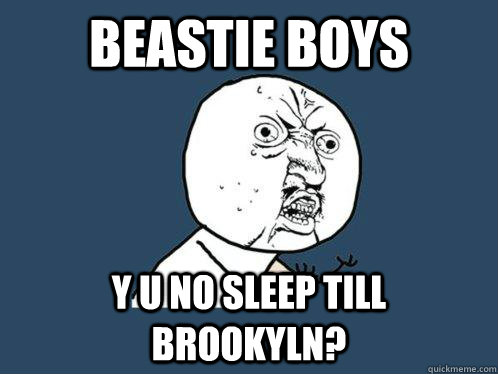 beastie boys y u no sleep till brookyln?  Y U No