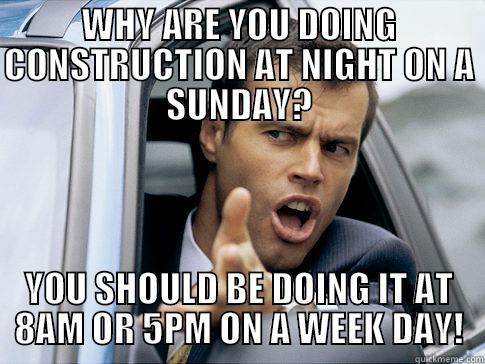 Unreasonable expectations - WHY ARE YOU DOING CONSTRUCTION AT NIGHT ON A SUNDAY? YOU SHOULD BE DOING IT AT 8AM OR 5PM ON A WEEK DAY! Asshole driver