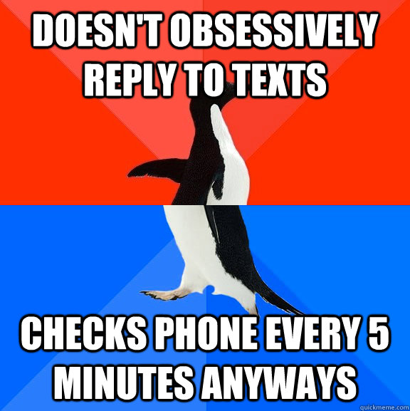 Doesn't obsessively reply to texts Checks phone every 5 minutes anyways  Socially Awesome Awkward Penguin