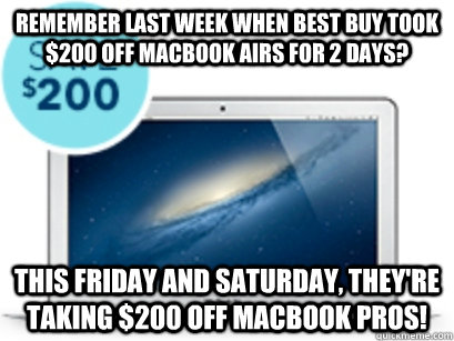 Remember last week when Best Buy took $200 off Macbook Airs for 2 days? This Friday and Saturday, they're taking $200 off Macbook Pros! - Remember last week when Best Buy took $200 off Macbook Airs for 2 days? This Friday and Saturday, they're taking $200 off Macbook Pros!  Misc