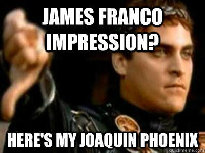 James Franco Impression? here's my Joaquin Phoenix   Downvoting Roman