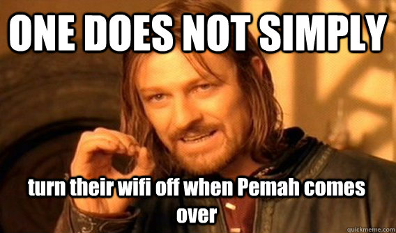 ONE DOES NOT SIMPLY turn their wifi off when Pemah comes over  One Does Not Simply