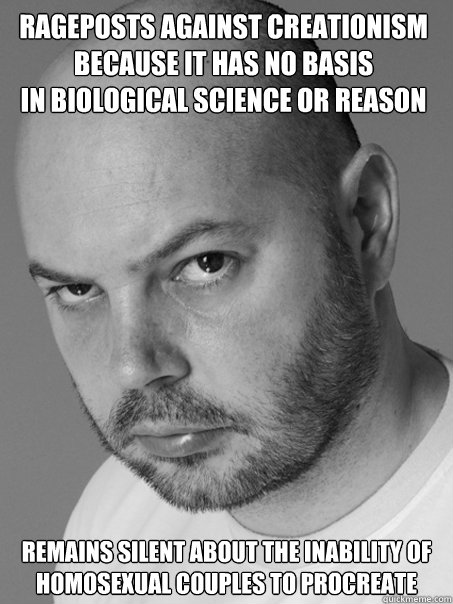 rageposts against creationism
because it has no basis
in biological science or reason remains silent about the inability of
homosexual couples to procreate
  Contradicting Atheist Guy