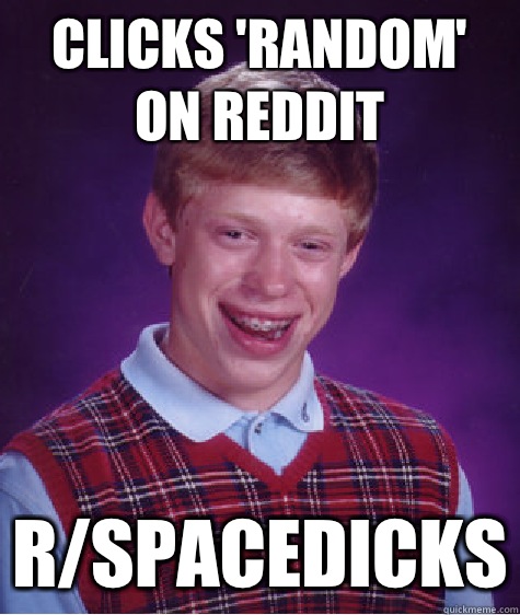Clicks 'Random' on Reddit r/spacedicks  Bad Luck Brian