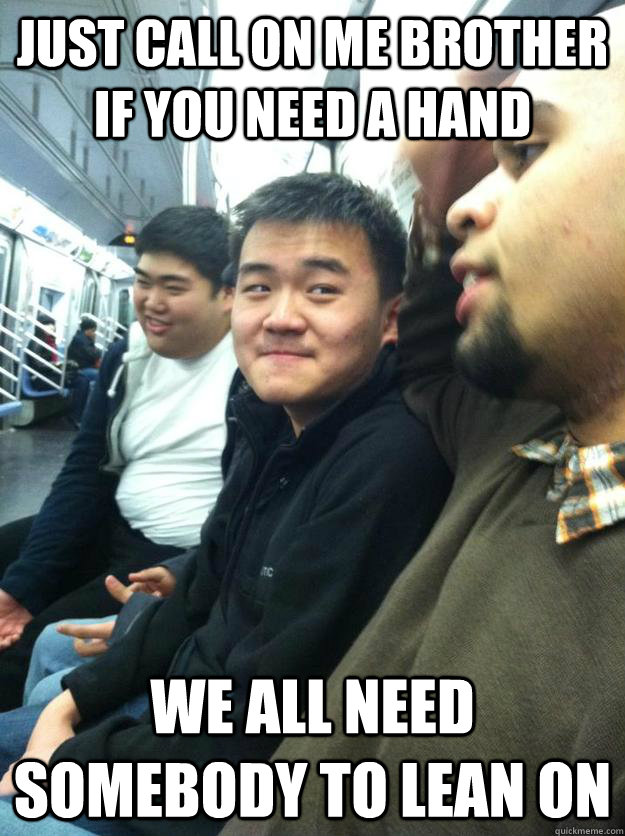 Just call on me brother if you need a hand we all need somebody to lean on - Just call on me brother if you need a hand we all need somebody to lean on  Nice Guy Larry