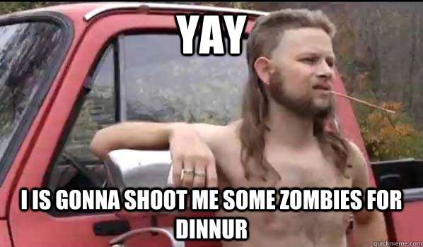 Yay I is gonna shoot me some zombies for dinnur  Almost Politically Correct Redneck