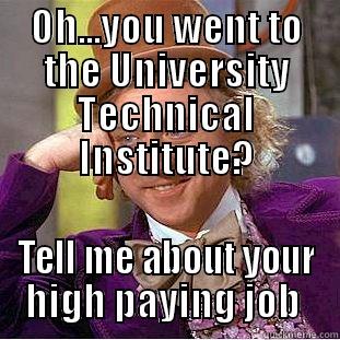 OH...YOU WENT TO THE UNIVERSITY TECHNICAL INSTITUTE? TELL ME ABOUT YOUR HIGH PAYING JOB  Condescending Wonka