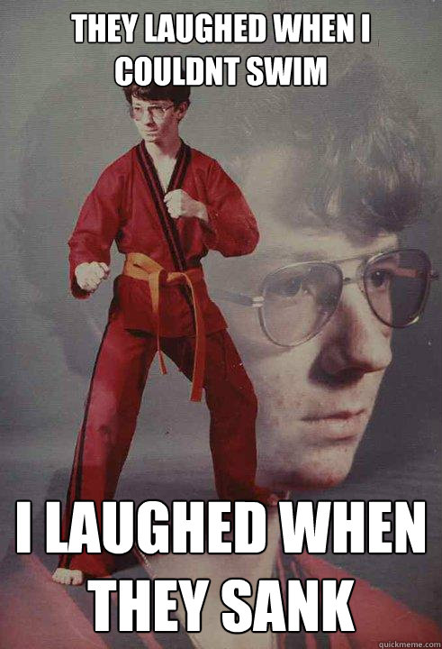 They laughed when I couldnt swim I laughed when they sank  Karate Kyle