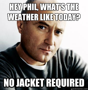 HEY PHIL, WHAT'S THE WEATHER LIKE TODAY? NO JACKET REQUIRED - HEY PHIL, WHAT'S THE WEATHER LIKE TODAY? NO JACKET REQUIRED  Phil Collins